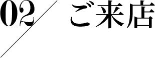 02 ご来店