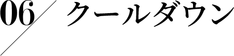 06 クールダウン